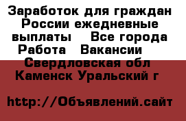 Заработок для граждан России.ежедневные выплаты. - Все города Работа » Вакансии   . Свердловская обл.,Каменск-Уральский г.